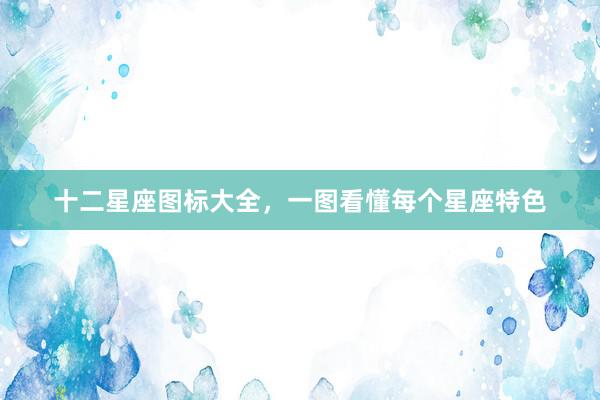 十二星座图标大全，一图看懂每个星座特色