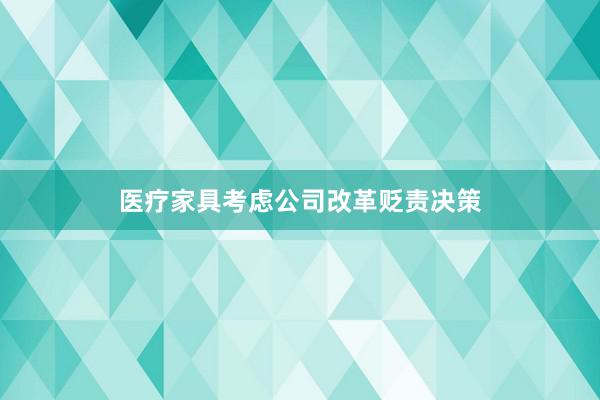 医疗家具考虑公司改革贬责决策