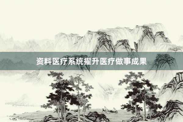 资料医疗系统擢升医疗做事成果