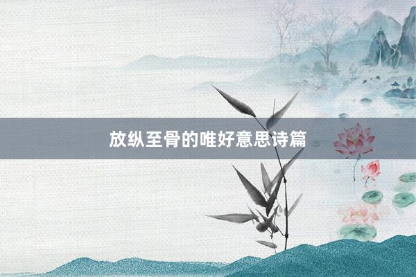 放纵至骨的唯好意思诗篇